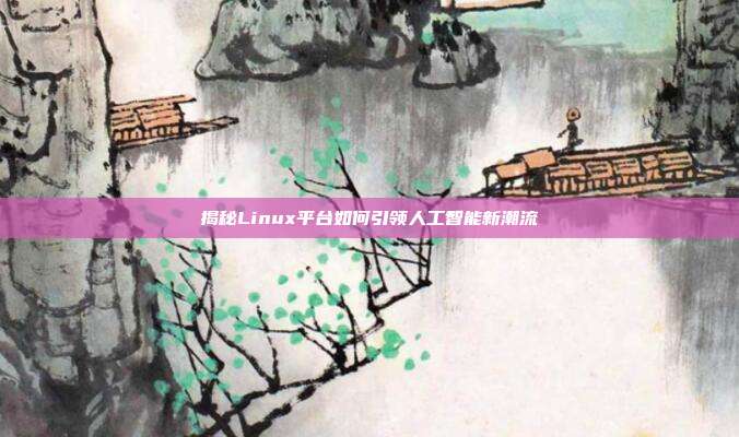 揭秘Linux平台如何引领人工智能新潮流