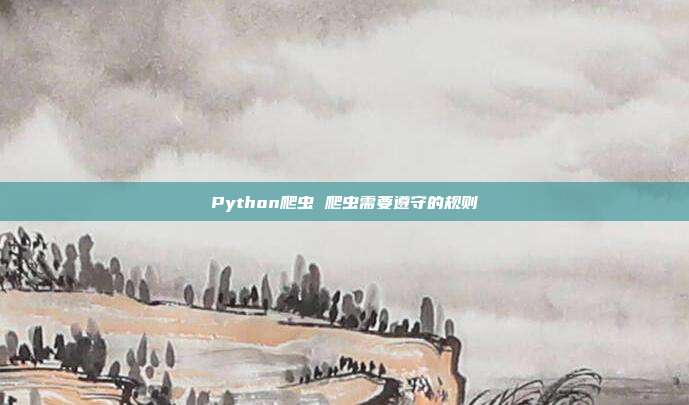 Python爬虫 爬虫需要遵守的规则
