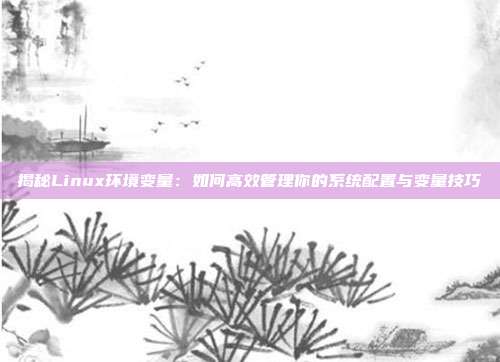 揭秘Linux环境变量：如何高效管理你的系统配置与变量技巧