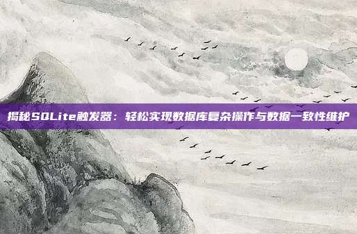 揭秘SQLite触发器:轻松实现数据库复杂操作与数据一致性维护