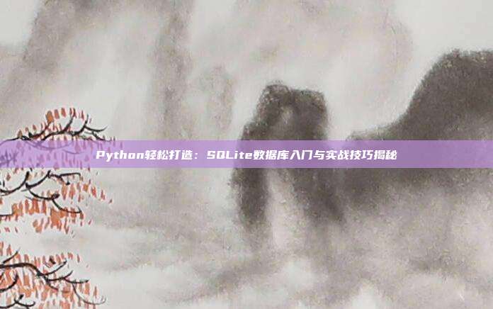 Python轻松打造:SQLite数据库入门与实战技巧揭秘
