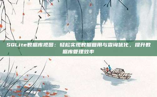 SQLite数据库视图：轻松实现数据复用与查询优化，提升数据库管理效率